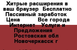 Хитрые расширения в ваш браузер. Бесплатно! Пассивный заработок. › Цена ­ 777 - Все города Интернет » Услуги и Предложения   . Ростовская обл.,Новочеркасск г.